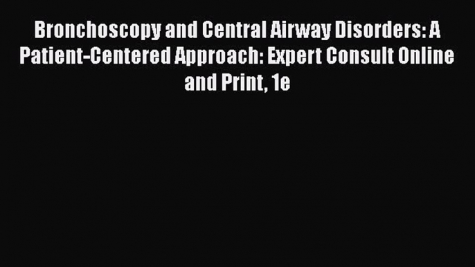 Read Bronchoscopy and Central Airway Disorders: A Patient-Centered Approach: Expert Consult