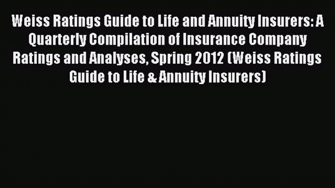 Read Weiss Ratings Guide to Life and Annuity Insurers: A Quarterly Compilation of Insurance