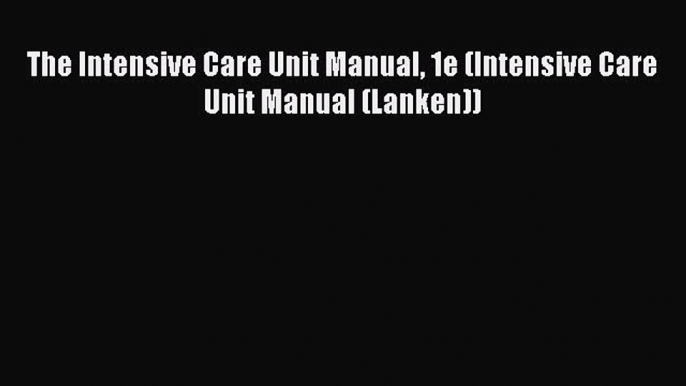 Read The Intensive Care Unit Manual 1e (Intensive Care Unit Manual (Lanken)) Ebook Free