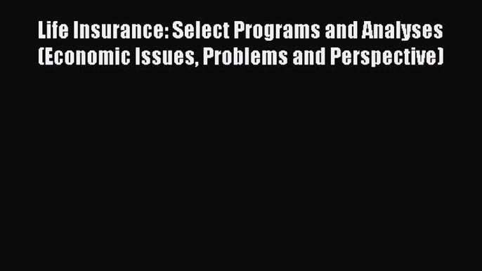 Read Life Insurance: Select Programs and Analyses (Economic Issues Problems and Perspective)