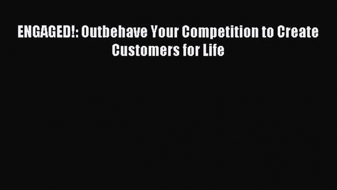 Read ENGAGED!: Outbehave Your Competition to Create Customers for Life Ebook Free