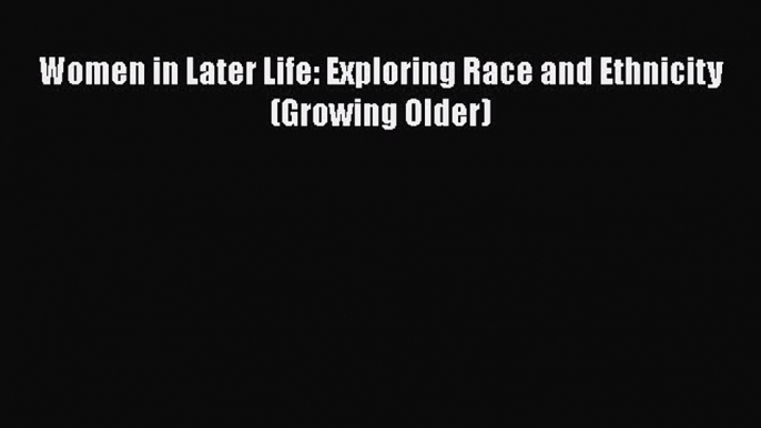 Download Women in Later Life: Exploring Race and Ethnicity (Growing Older) Free Books