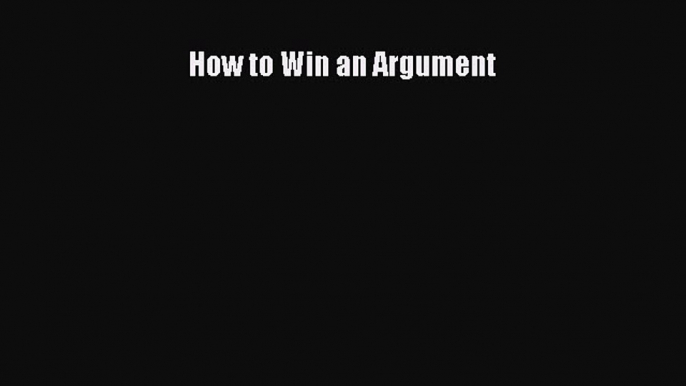 Read How to Win an Argument Ebook Free