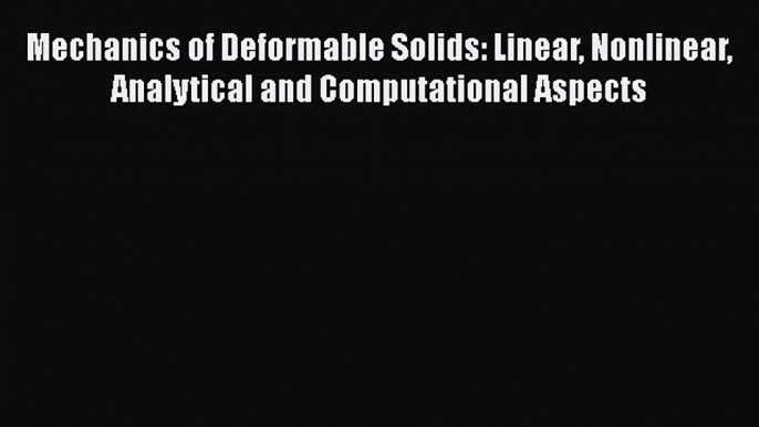 Read Mechanics of Deformable Solids: Linear Nonlinear Analytical and Computational Aspects