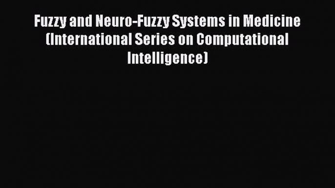 Read Fuzzy and Neuro-Fuzzy Systems in Medicine (International Series on Computational Intelligence)