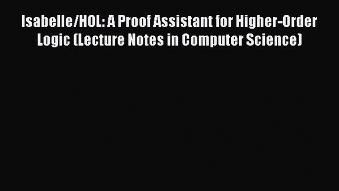 Read Isabelle/HOL: A Proof Assistant for Higher-Order Logic (Lecture Notes in Computer Science)