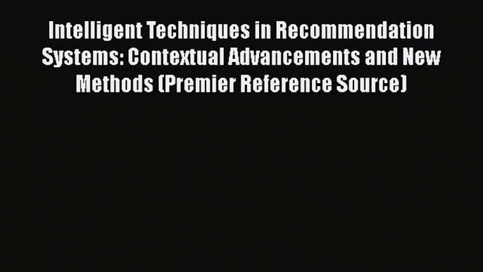 Download Intelligent Techniques in Recommendation Systems: Contextual Advancements and New