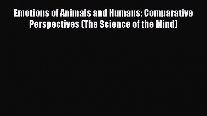 Download Emotions of Animals and Humans: Comparative Perspectives (The Science of the Mind)