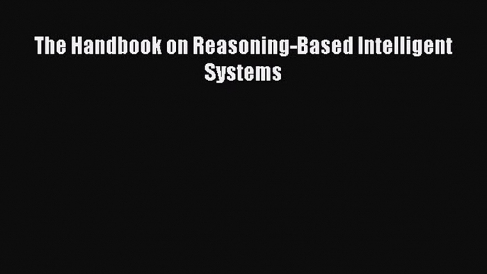 Read The Handbook on Reasoning-Based Intelligent Systems Ebook Online