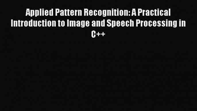 Download Applied Pattern Recognition: A Practical Introduction to Image and Speech Processing