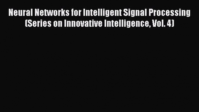 Read Neural Networks for Intelligent Signal Processing (Series on Innovative Intelligence Vol.