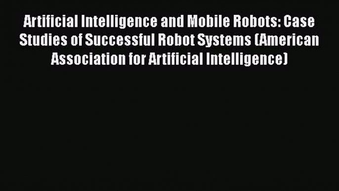 Read Artificial Intelligence and Mobile Robots: Case Studies of Successful Robot Systems (American