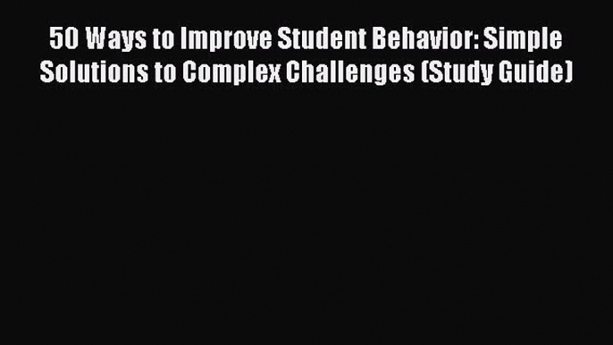 PDF 50 Ways to Improve Student Behavior: Simple Solutions to Complex Challenges (Study Guide)