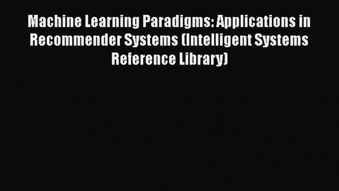 Read Machine Learning Paradigms: Applications in Recommender Systems (Intelligent Systems Reference