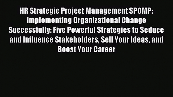 Read HR Strategic Project Management SPOMP: Implementing Organizational Change Successfully: