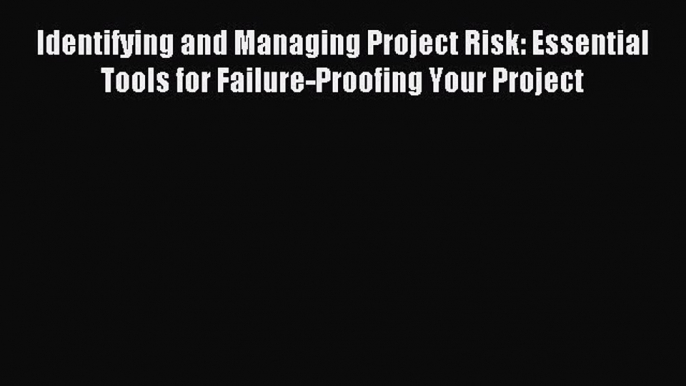 Read Identifying and Managing Project Risk: Essential Tools for Failure-Proofing Your Project