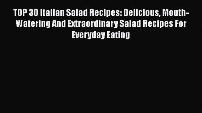 [Read PDF] TOP 30 Italian Salad Recipes: Delicious Mouth-Watering And Extraordinary Salad Recipes