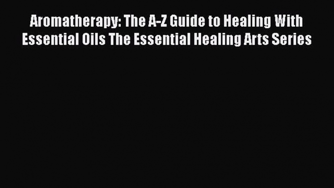 [Download] Aromatherapy: The A-Z Guide to Healing With Essential Oils The Essential Healing