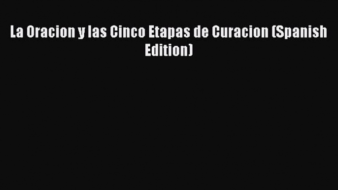 [Read PDF] La Oracion y las Cinco Etapas de Curacion (Spanish Edition)  Full EBook