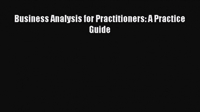 Read Business Analysis for Practitioners: A Practice Guide Ebook Free