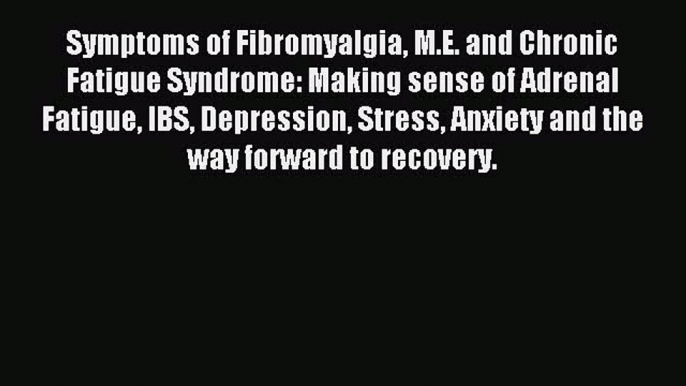 Read Symptoms of Fibromyalgia M.E. and Chronic Fatigue Syndrome: Making sense of Adrenal Fatigue