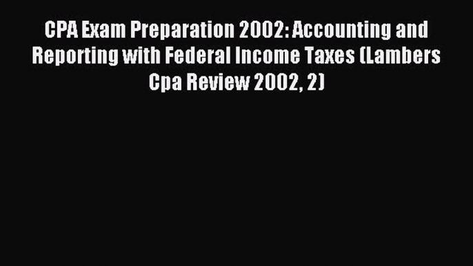 Read CPA Exam Preparation 2002: Accounting and Reporting with Federal Income Taxes (Lambers