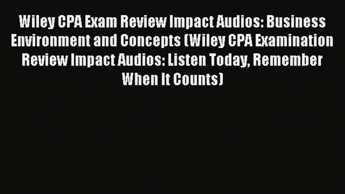 Read Wiley CPA Exam Review Impact Audios: Business Environment and Concepts (Wiley CPA Examination