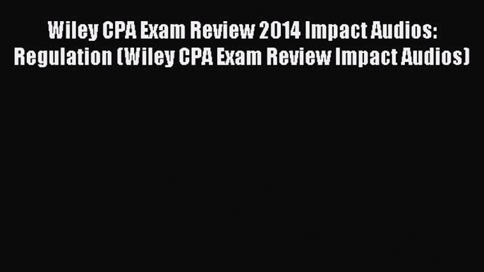 Download Wiley CPA Exam Review 2014 Impact Audios: Regulation (Wiley CPA Exam Review Impact