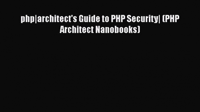 Download php|architect's Guide to PHP Security| (PHP Architect Nanobooks) Ebook Free