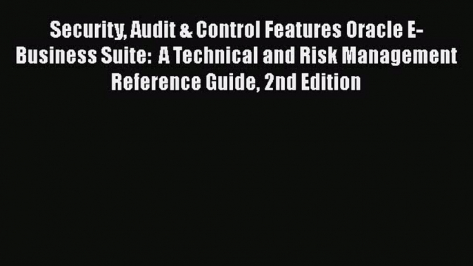 Read Security Audit & Control Features Oracle E-Business Suite:  A Technical and Risk Management