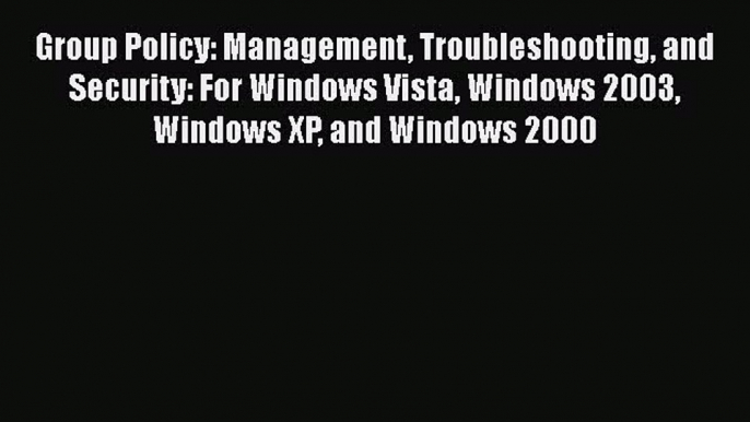 Read Group Policy: Management Troubleshooting and Security: For Windows Vista Windows 2003