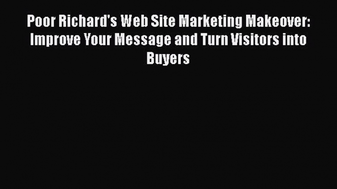 Read Poor Richard's Web Site Marketing Makeover: Improve Your Message and Turn Visitors into