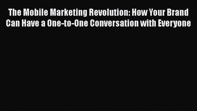 Read The Mobile Marketing Revolution: How Your Brand Can Have a One-to-One Conversation with