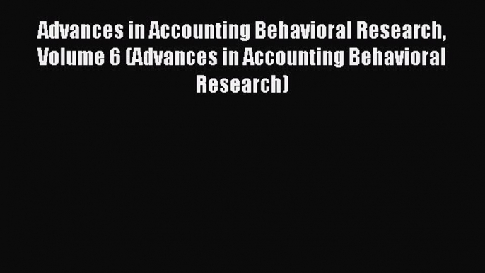 Read Advances in Accounting Behavioral Research Volume 6 (Advances in Accounting Behavioral