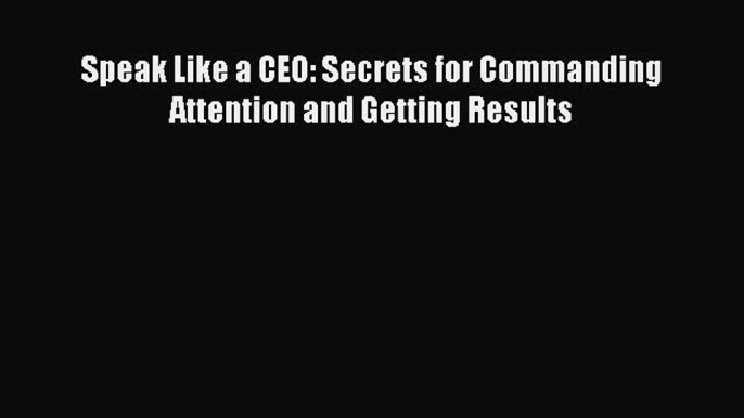 Download Speak Like a CEO: Secrets for Commanding Attention and Getting Results PDF Free