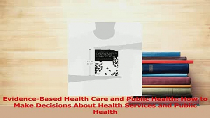 Download  EvidenceBased Health Care and Public Health How to Make Decisions About Health Services PDF Free