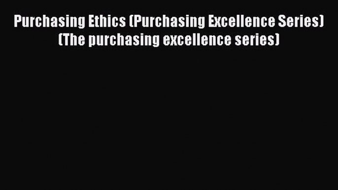 Read Purchasing Ethics (Purchasing Excellence Series) (The purchasing excellence series) Ebook