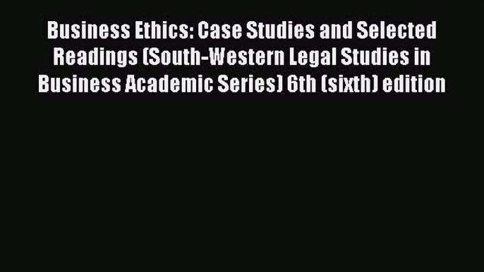 Read Business Ethics: Case Studies and Selected Readings (South-Western Legal Studies in Business