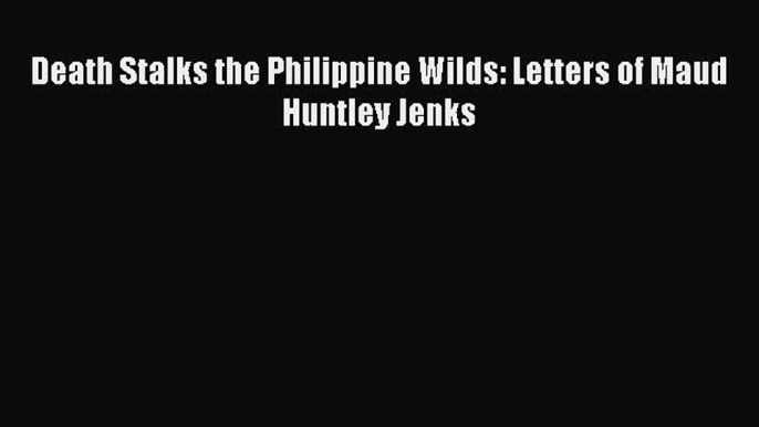 Download Death Stalks the Philippine Wilds: Letters of Maud Huntley Jenks Free Books