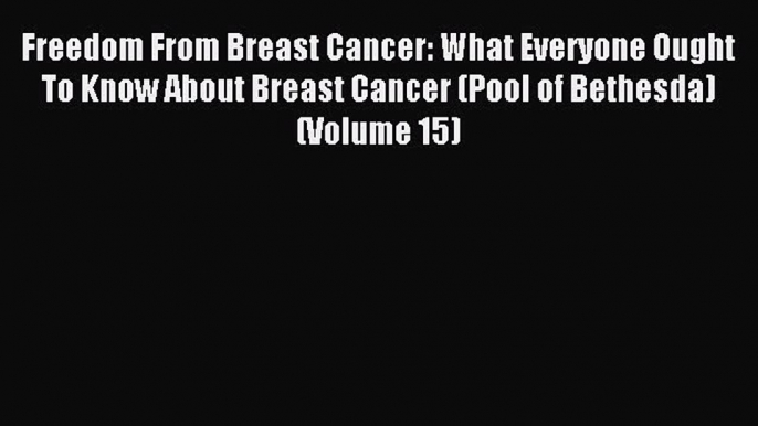 Read Freedom From Breast Cancer: What Everyone Ought To Know About Breast Cancer (Pool of Bethesda)