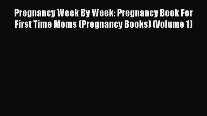 Read Pregnancy Week By Week: Pregnancy Book For First Time Moms (Pregnancy Books) (Volume 1)