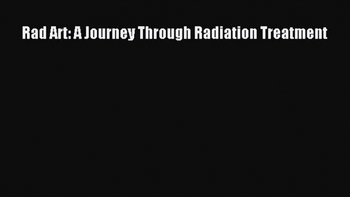 Read Rad Art: A Journey Through Radiation Treatment PDF Free