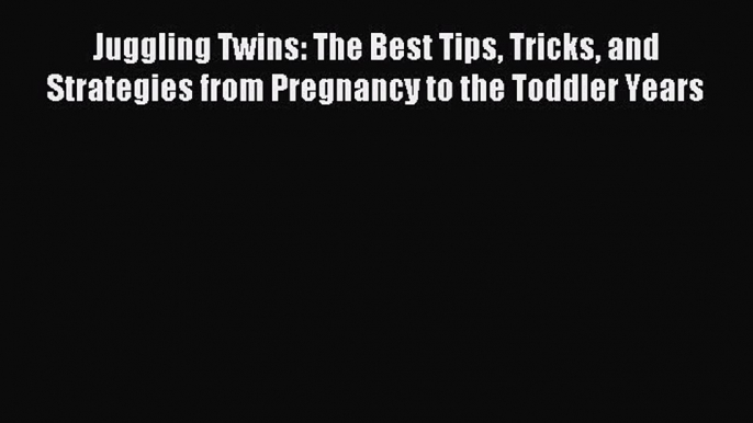 Read Juggling Twins: The Best Tips Tricks and Strategies from Pregnancy to the Toddler Years