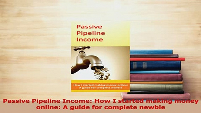 PDF  Passive Pipeline Income How I started making money online A guide for complete newbie Download Full Ebook