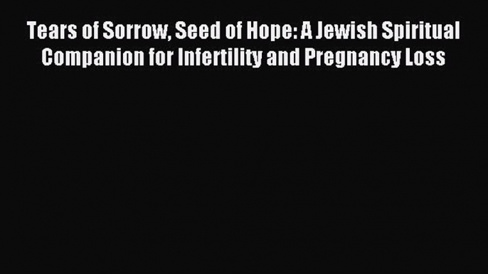 Read Tears of Sorrow Seed of Hope: A Jewish Spiritual Companion for Infertility and Pregnancy