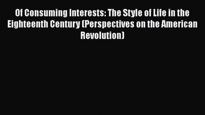 Download Of Consuming Interests: The Style of Life in the Eighteenth Century (Perspectives