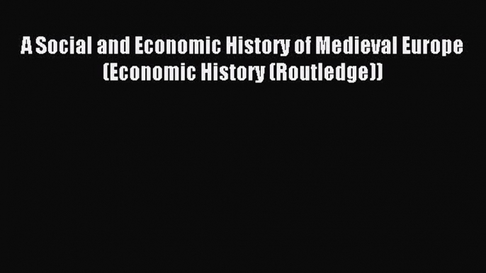 Read A Social and Economic History of Medieval Europe (Economic History (Routledge)) Ebook