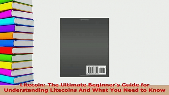 Read  Litecoin The Ultimate Beginners Guide for Understanding Litecoins And What You Need to Ebook Free