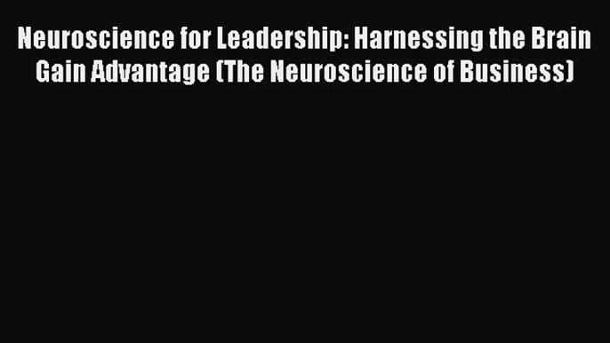 Read Neuroscience for Leadership: Harnessing the Brain Gain Advantage (The Neuroscience of