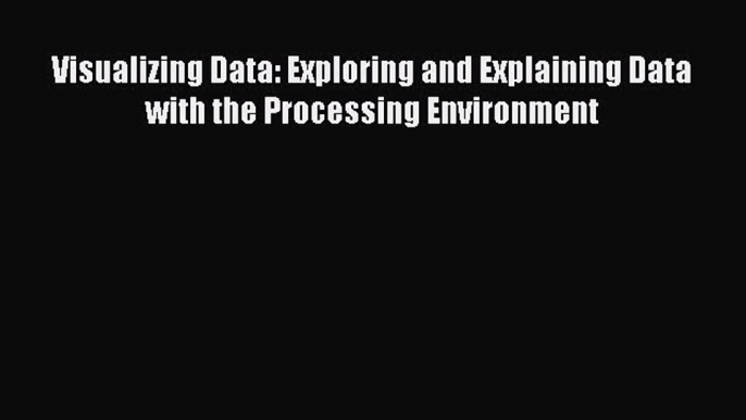 Read Visualizing Data: Exploring and Explaining Data with the Processing Environment Ebook